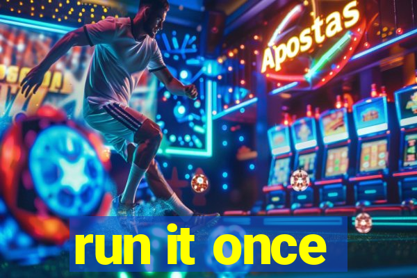 run it once